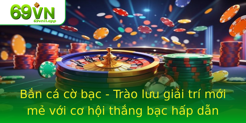 Bắn cá cờ bạc - Trào lưu giải trí mới mẻ với cơ hội thắng bạc hấp dẫn