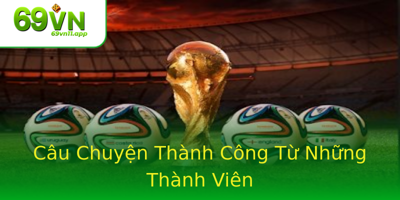 Câu Chuyện Thành Công Từ Những Thành Viên