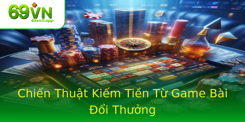 Chiến Thuật Kiếm Tiền Từ Game Bài Đổi Thưởng Chiến Thuật Kiếm Tiền Từ Game Bài Đổi Thưởng