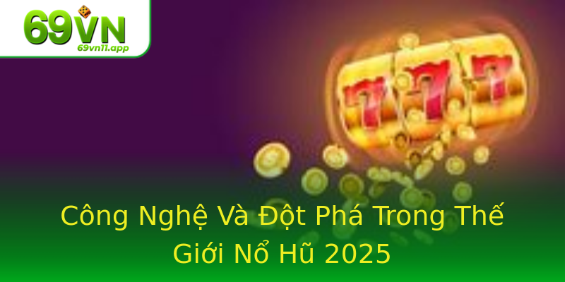 Công Nghệ Và Đột Phá Trong Thế Giới Nổ Hũ 2025