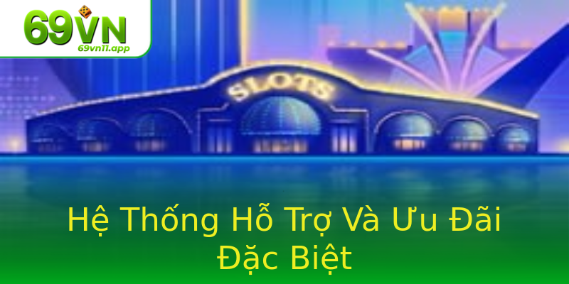 Hệ Thống Hỗ Trợ Và Ưu Đãi Đặc Biệt