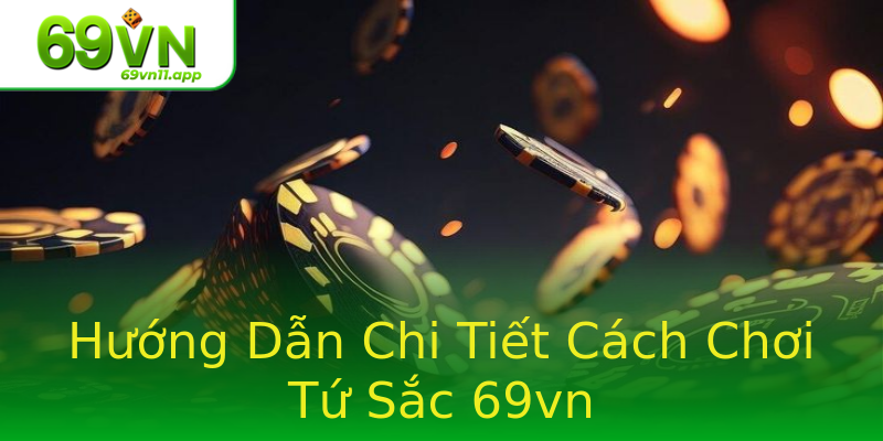 Hướng Dẫn Chi Tiết Cách Chơi Tứ Sắc 69vn