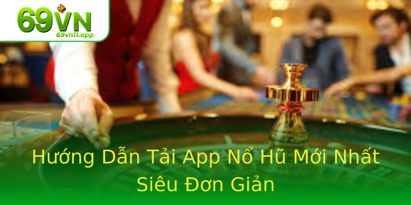 Hướng Dẫn Tải App Nổ Hũ Mới Nhất Siêu Đơn Giản