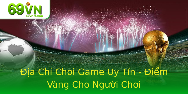 Địa Chỉ Chơi Game Uy Tín - Điểm Vàng Cho Người Chơi
