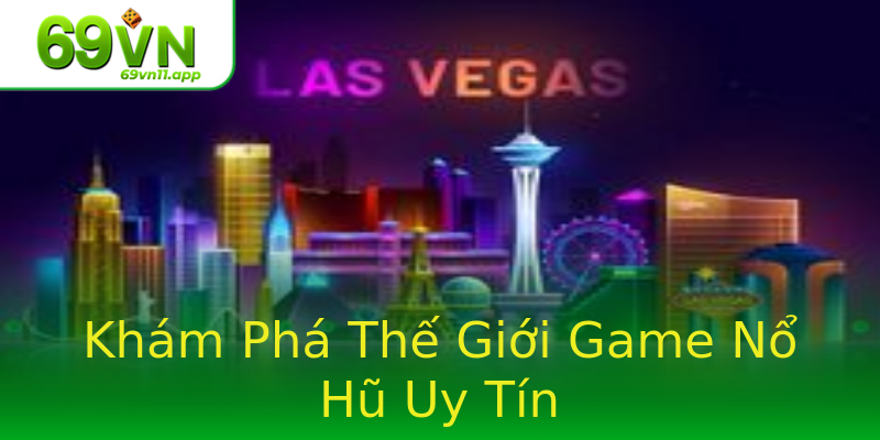 Khám Phá Thế Giới Game Nổ Hũ Uy Tín