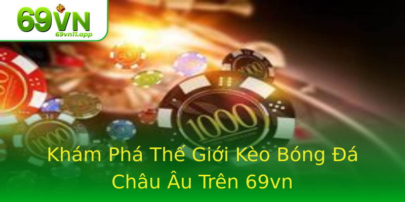 Khám Phá Thế Giới Kèo Bóng Đá Châu Âu Trên 69vn