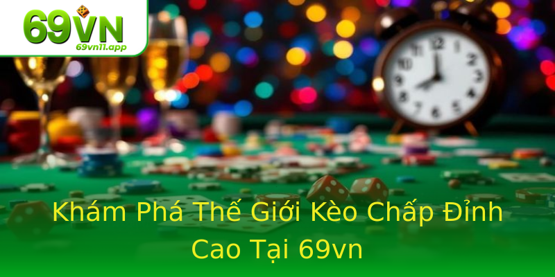 Khám Phá Thế Giới Kèo Chấp Đỉnh Cao Tại 69vn