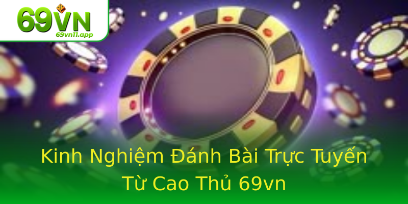 Kinh Nghiệm Đánh Bài Trực Tuyến Từ Cao Thủ 69vn