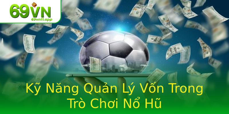 Kỹ Năng Quản Lý Vốn Trong Trò Chơi Nổ Hũ