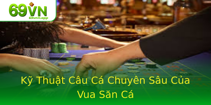 Kỹ Thuật Câu Cá Chuyên Sâu Của Vua Săn Cá