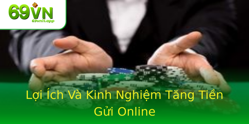 Lợi Ích Và Kinh Nghiệm Tăng Tiền Gửi Online