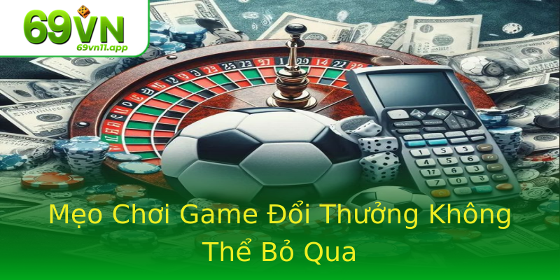 Mẹo Chơi Game Đổi Thưởng Không Thể Bỏ Qua