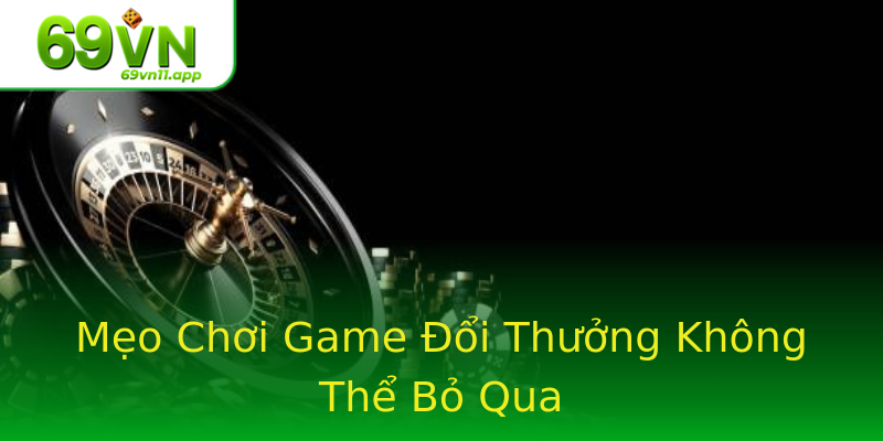 Mẹo Chơi Game Đổi Thưởng Không Thể Bỏ Qua