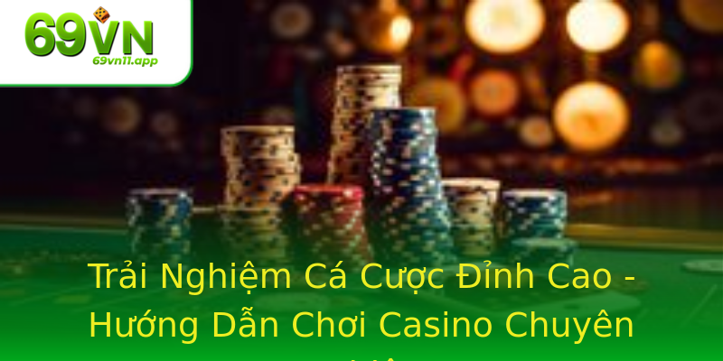 Trải Nghiệm Cá Cược Đỉnh Cao - Hướng Dẫn Chơi Casino Chuyên Nghiệp