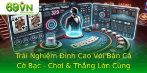 Trai Nghiem Inh Cao Voi Ban Ca Co Bac Choi Thang Lon Cung 69Vn