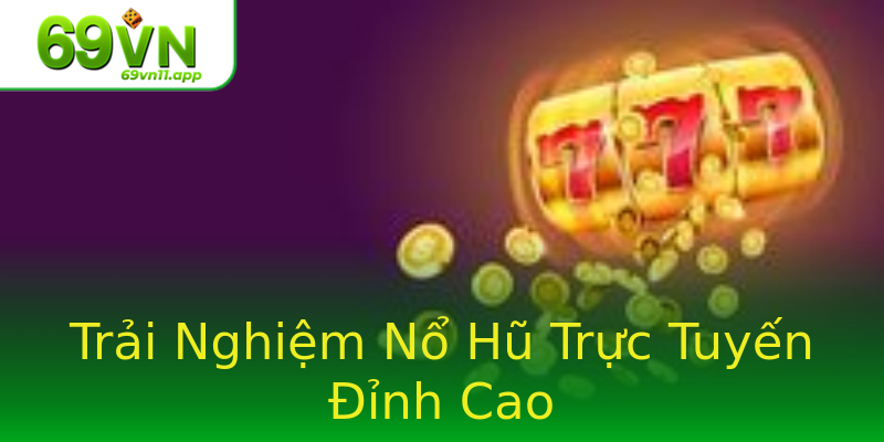 Trải Nghiệm Nổ Hũ Trực Tuyến Đỉnh Cao Trải Nghiệm Nổ Hũ Trực Tuyến Đỉnh Cao